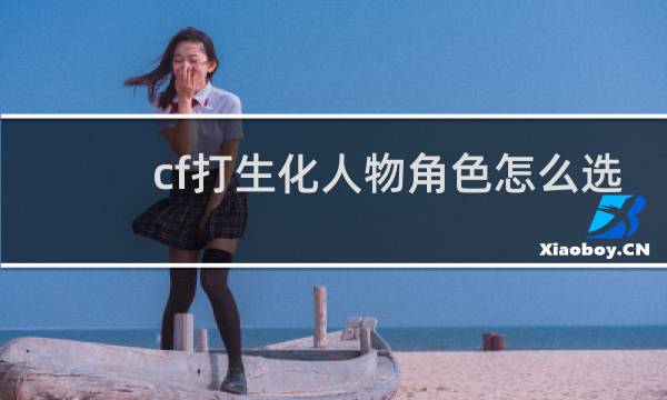 cf打生化人物角色怎么选