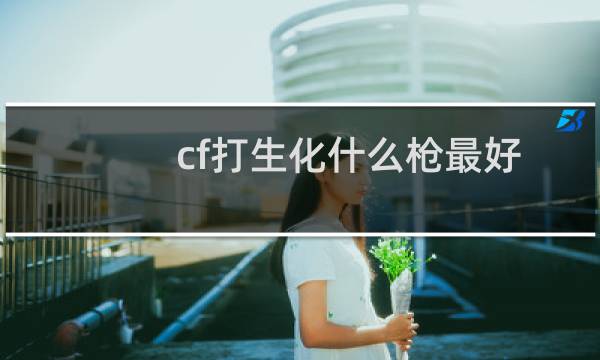 cf打生化什么枪最好