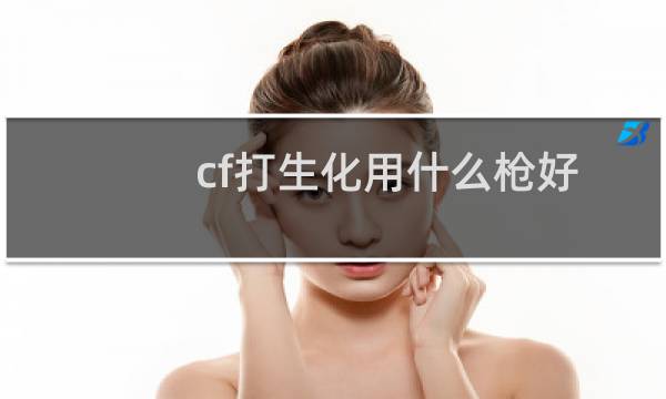 cf打生化用什么枪好