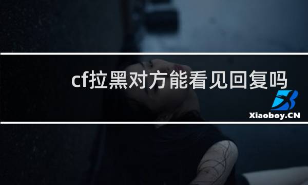 cf拉黑对方能看见回复吗