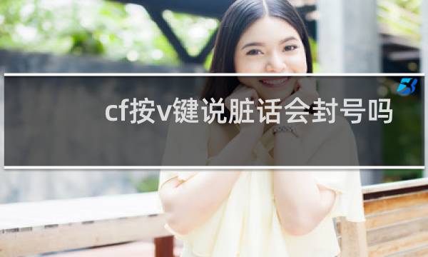 cf按v键说脏话会封号吗