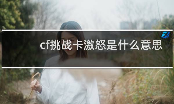 cf挑战卡激怒是什么意思