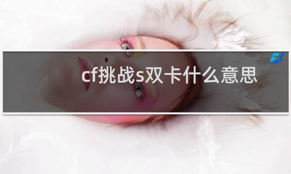 cf挑战s双卡什么意思