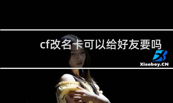 cf改名卡可以给好友要吗
