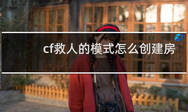 cf救人的模式怎么创建房