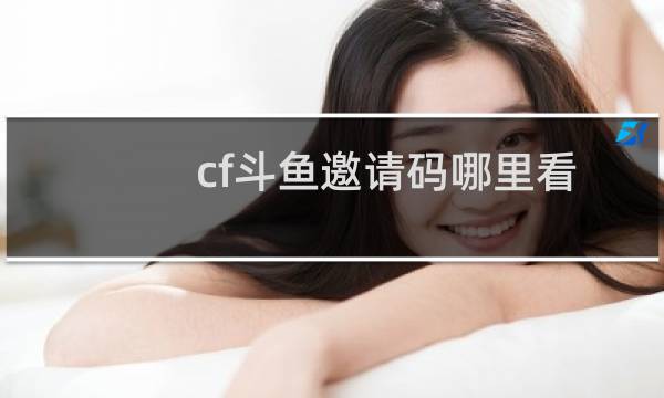 cf斗鱼邀请码哪里看