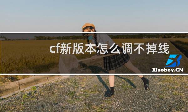 cf新版本怎么调不掉线