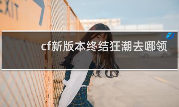 cf新版本终结狂潮去哪领