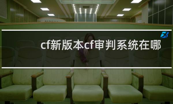 cf新版本cf审判系统在哪