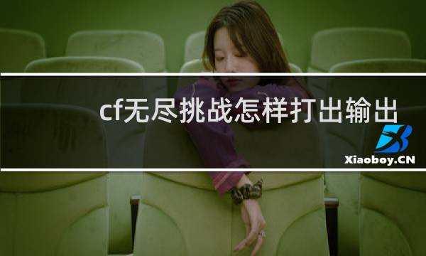 cf无尽挑战怎样打出输出