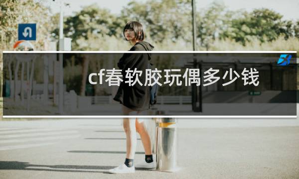 cf春软胶玩偶多少钱