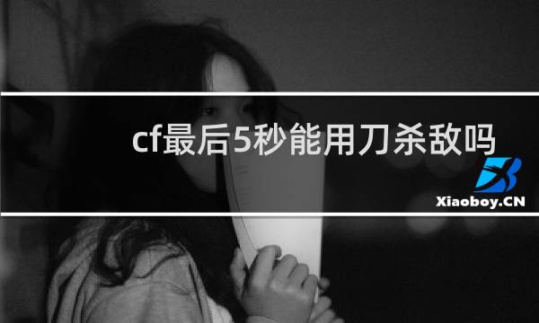 cf最后5秒能用刀杀敌吗