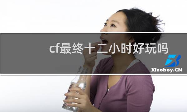 cf最终十二小时好玩吗