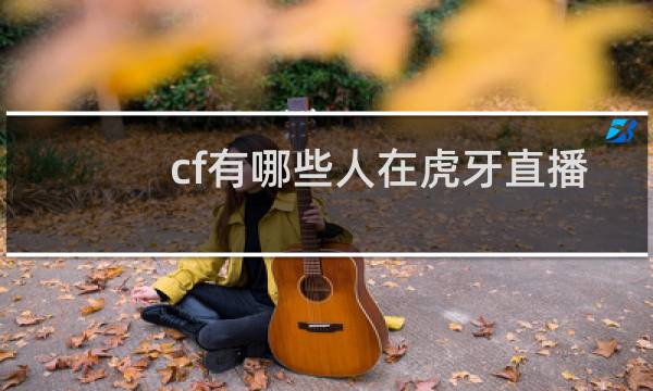 cf有哪些人在虎牙直播