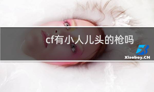 cf有小人儿头的枪吗