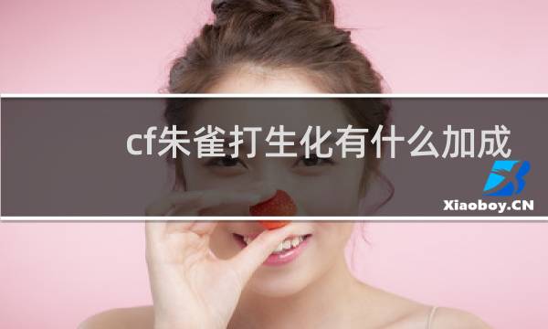 cf朱雀打生化有什么加成