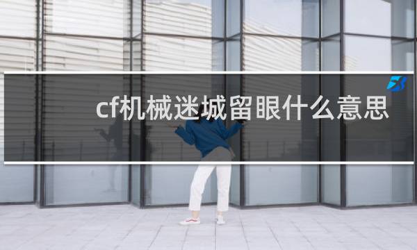 cf机械迷城留眼什么意思