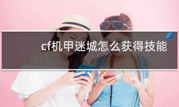 cf机甲迷城怎么获得技能