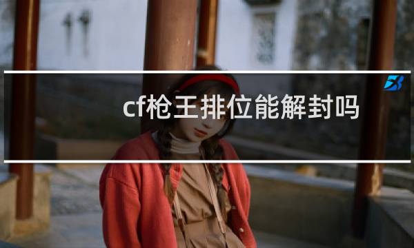 cf枪王排位能解封吗