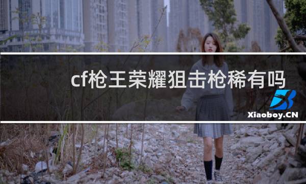 cf枪王荣耀狙击枪稀有吗