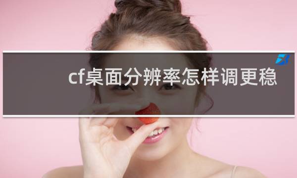 cf桌面分辨率怎样调更稳