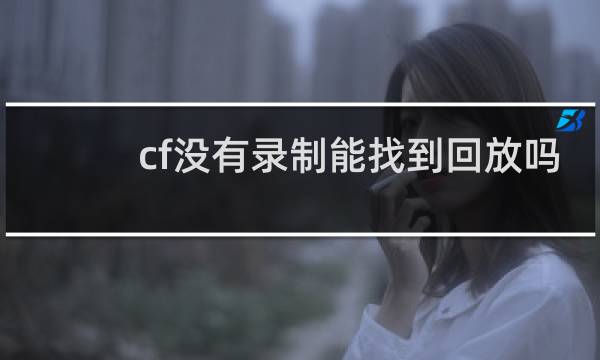 cf没有录制能找到回放吗