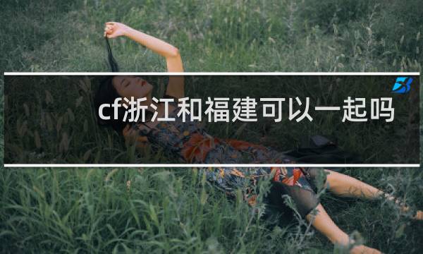 cf浙江和福建可以一起吗