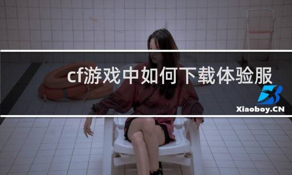 cf游戏中如何下载体验服