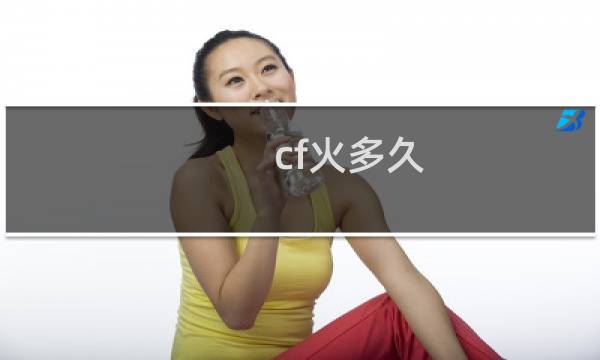 cf火多久