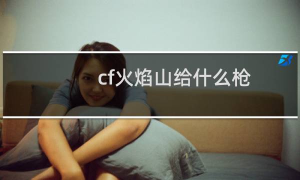 cf火焰山给什么枪
