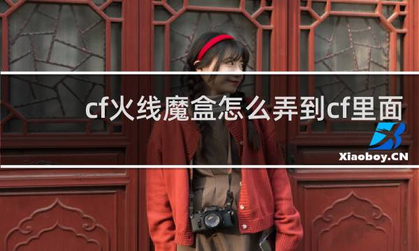 cf火线魔盒怎么弄到cf里面