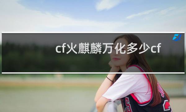 cf火麒麟万化多少cf
