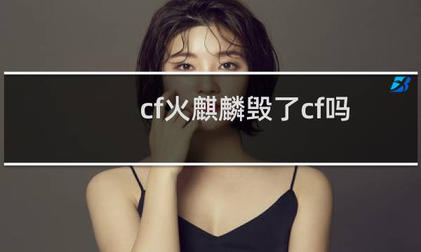 cf火麒麟毁了cf吗