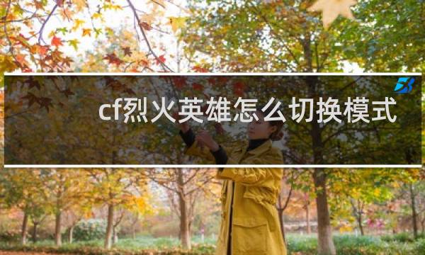cf烈火英雄怎么切换模式