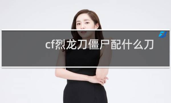 cf烈龙刀僵尸配什么刀