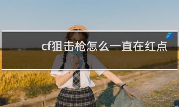 cf狙击枪怎么一直在红点