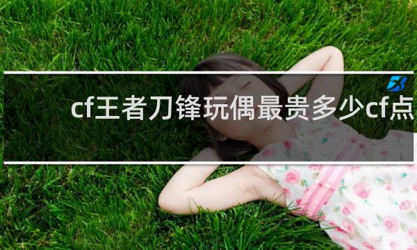 cf王者刀锋玩偶最贵多少cf点