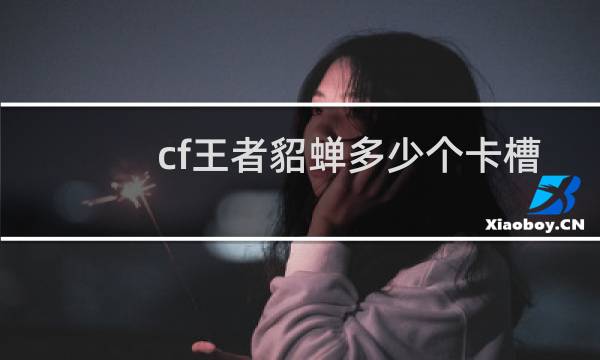 cf王者貂蝉多少个卡槽