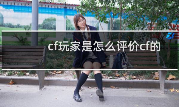 cf玩家是怎么评价cf的