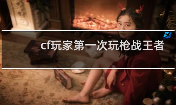 cf玩家第一次玩枪战王者