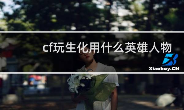 cf玩生化用什么英雄人物