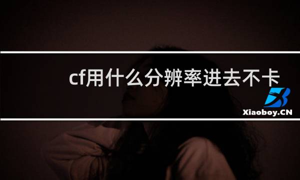 cf用什么分辨率进去不卡