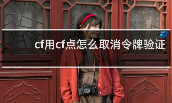 cf用cf点怎么取消令牌验证