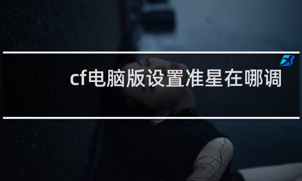 cf电脑版设置准星在哪调