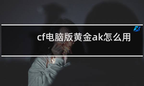 cf电脑版黄金ak怎么用