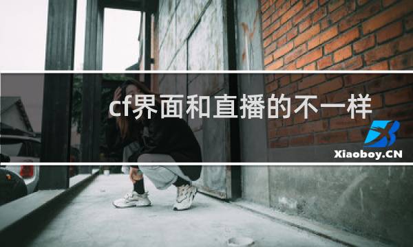 cf界面和直播的不一样