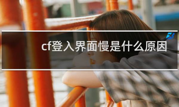 cf登入界面慢是什么原因
