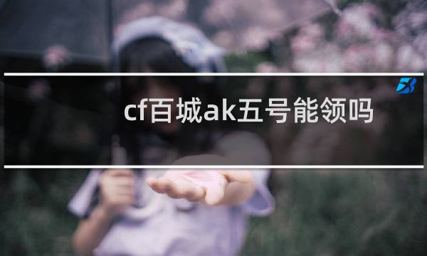 cf百城ak五号能领吗