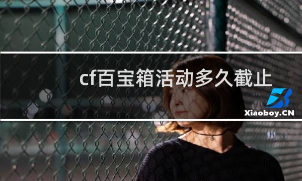 cf百宝箱活动多久截止
