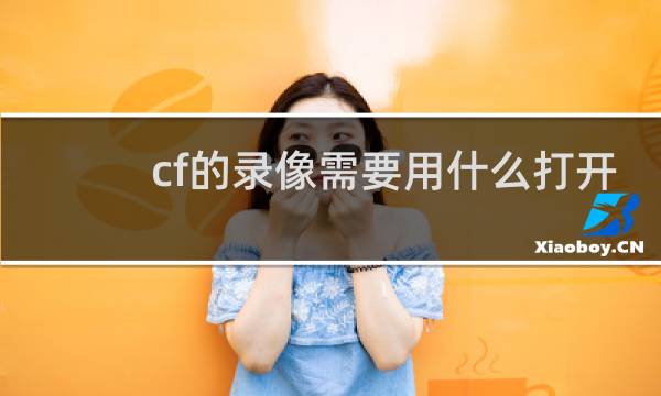 cf的录像需要用什么打开